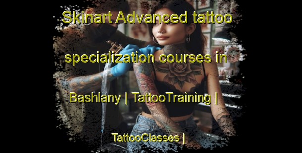 Skinart Advanced tattoo specialization courses in Bashlany | TattooTraining | TattooClasses | SkinartTraining-Russian Federation